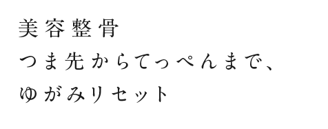 美容整骨 つま先からてっぺんまで、ゆがみリセット